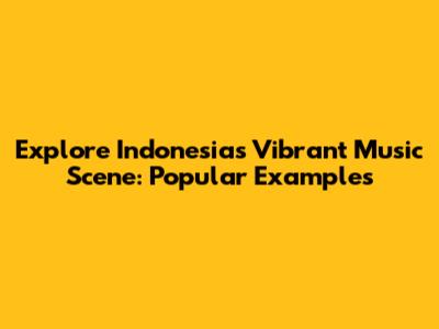Explore Indonesia's Vibrant Music Scene: Popular Examples