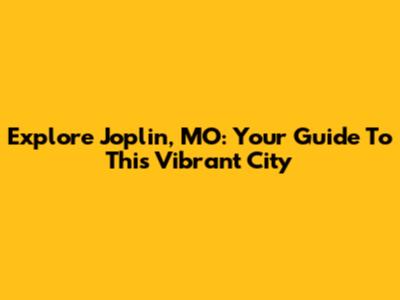 Explore Joplin, MO: Your Guide To This Vibrant City