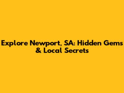 Explore Newport, SA: Hidden Gems & Local Secrets