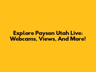Explore Payson Utah Live: Webcams, Views, And More!