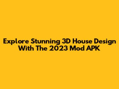 Explore Stunning 3D House Design With The 2023 Mod APK