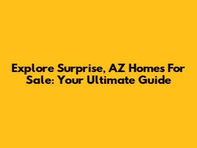 Explore Surprise, AZ Homes For Sale: Your Ultimate Guide