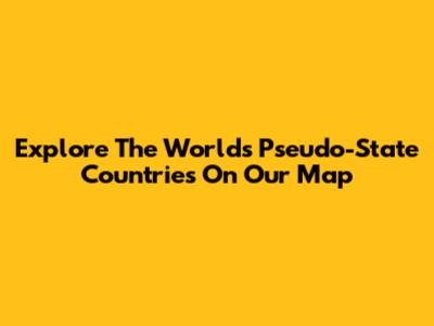 Explore The World's Pseudo-State Countries On Our Map