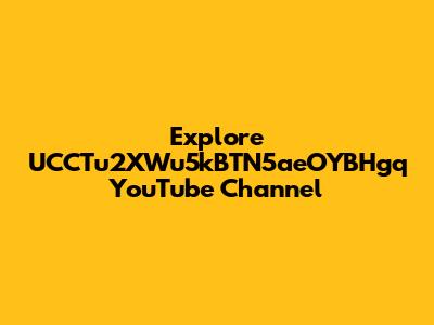 Explore UCCTu2XWu5kBTN5aeOYBHgq YouTube Channel