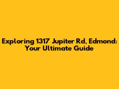 Exploring 1317 Jupiter Rd, Edmond: Your Ultimate Guide