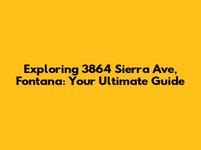 Exploring 3864 Sierra Ave, Fontana: Your Ultimate Guide