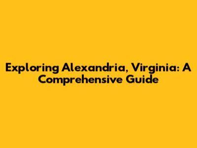 Exploring Alexandria, Virginia: A Comprehensive Guide