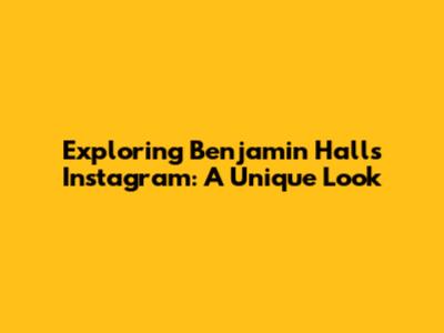 Exploring Benjamin Hall's Instagram: A Unique Look