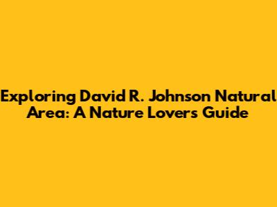 Exploring David R. Johnson Natural Area: A Nature Lover's Guide