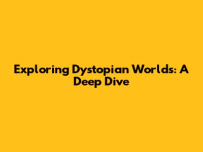 Exploring Dystopian Worlds: A Deep Dive