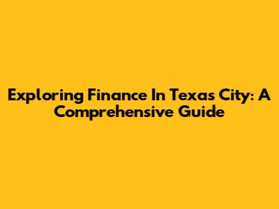 Exploring Finance In Texas City: A Comprehensive Guide