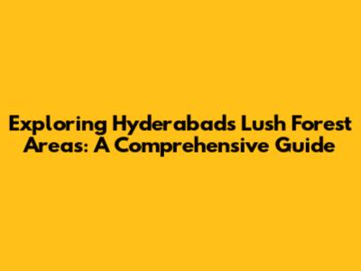Exploring Hyderabad's Lush Forest Areas: A Comprehensive Guide