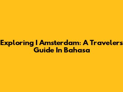 Exploring I Amsterdam: A Traveler's Guide In Bahasa