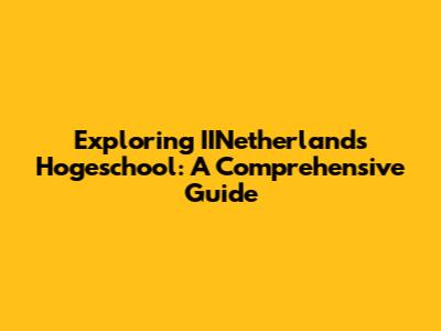Exploring IINetherlands Hogeschool: A Comprehensive Guide