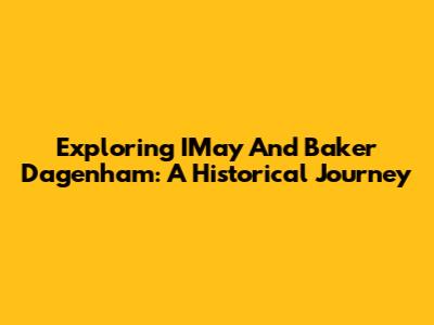 Exploring IMay And Baker Dagenham: A Historical Journey