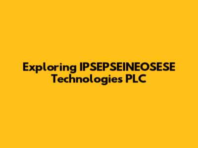 Exploring IPSEPSEINEOSESE Technologies PLC