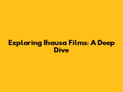 Exploring Ihausa Films: A Deep Dive