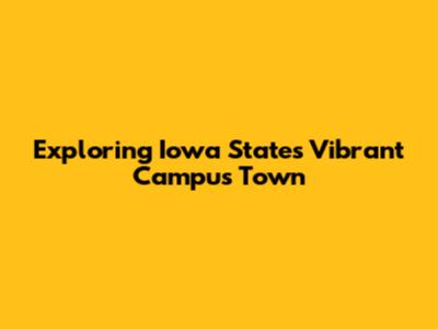 Exploring Iowa State's Vibrant Campus Town