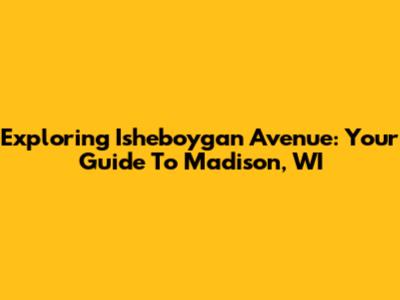 Exploring Isheboygan Avenue: Your Guide To Madison, WI