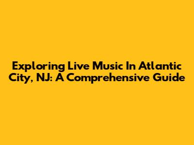 Exploring Live Music In Atlantic City, NJ: A Comprehensive Guide