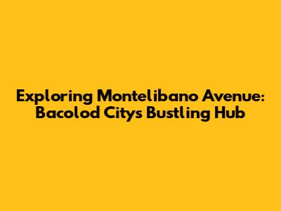 Exploring Montelibano Avenue: Bacolod City's Bustling Hub