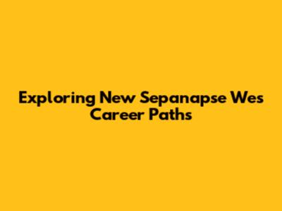 Exploring New Sepanapse Wes Career Paths