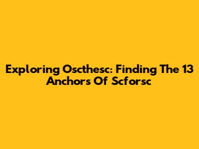 Exploring Oscthesc: Finding The 13 Anchors Of Scforsc
