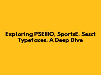 Exploring PSEIIIO, SportsE, Sesct Typefaces: A Deep Dive