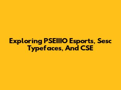Exploring PSEIIIO Esports, Sesc Typefaces, And CSE
