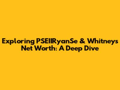 Exploring PSEIIRyanSe & Whitney's Net Worth: A Deep Dive