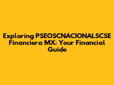 Exploring PSEOSCNACIONALSCSE Financiera MX: Your Financial Guide