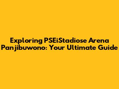 Exploring PSEiStadiose Arena Panjibuwono: Your Ultimate Guide