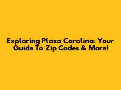 Exploring Plaza Carolina: Your Guide To Zip Codes & More!