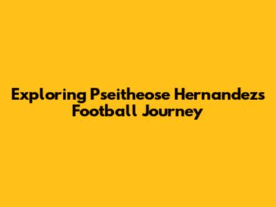 Exploring Pseitheose Hernandez's Football Journey