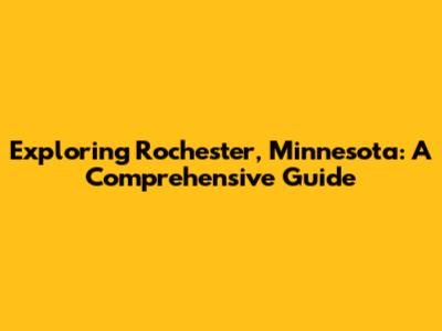 Exploring Rochester, Minnesota: A Comprehensive Guide