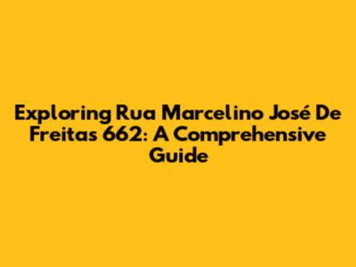 Exploring Rua Marcelino José De Freitas 662: A Comprehensive Guide