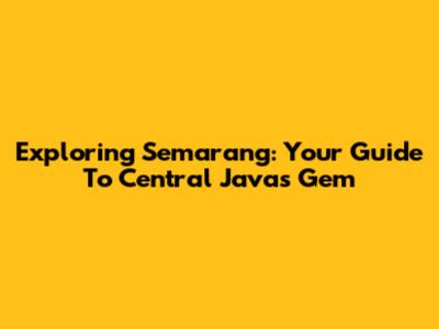 Exploring Semarang: Your Guide To Central Java's Gem