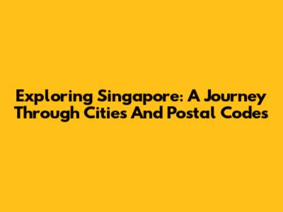 Exploring Singapore: A Journey Through Cities And Postal Codes