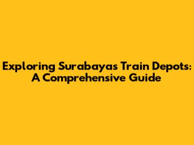 Exploring Surabaya's Train Depots: A Comprehensive Guide