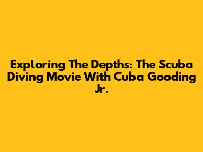 Exploring The Depths: The Scuba Diving Movie With Cuba Gooding Jr.