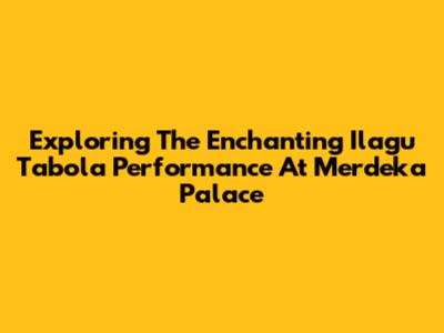 Exploring The Enchanting 'Ilagu Tabola' Performance At Merdeka Palace