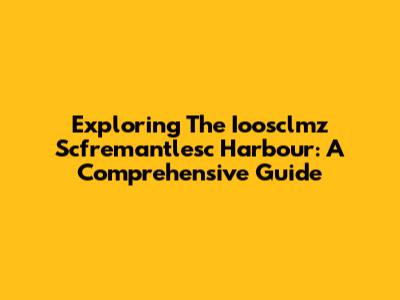 Exploring The Ioosclmz Scfremantlesc Harbour: A Comprehensive Guide