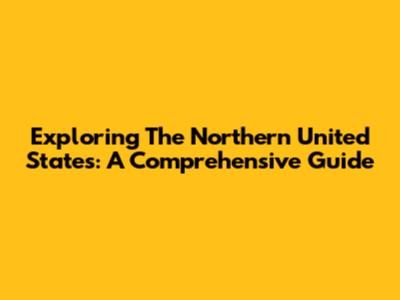 Exploring The Northern United States: A Comprehensive Guide