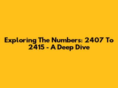 Exploring The Numbers: 2407 To 2415 - A Deep Dive