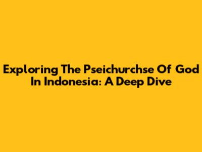 Exploring The Pseichurchse Of God In Indonesia: A Deep Dive