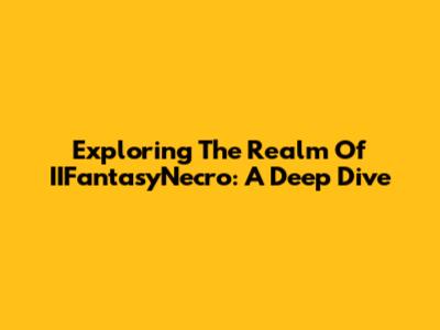 Exploring The Realm Of IIFantasyNecro: A Deep Dive