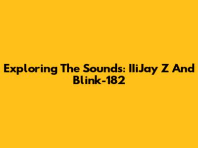 Exploring The Sounds: IIiJay Z And Blink-182