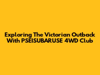 Exploring The Victorian Outback With PSEISUBARUSE 4WD Club