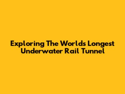 Exploring The World's Longest Underwater Rail Tunnel