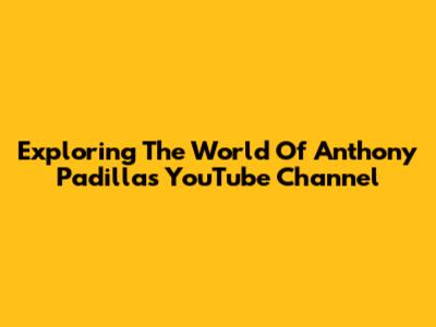 Exploring The World Of Anthony Padilla's YouTube Channel